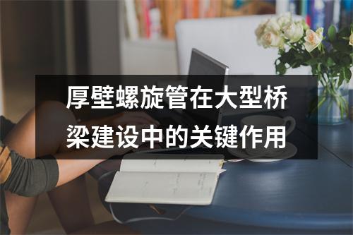 厚壁螺旋管在大型橋梁建設中的關鍵作用