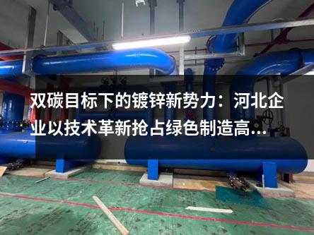雙碳目標下的鍍鋅新勢力：河北企業(yè)以技術(shù)革新?lián)屨季G色制造高地