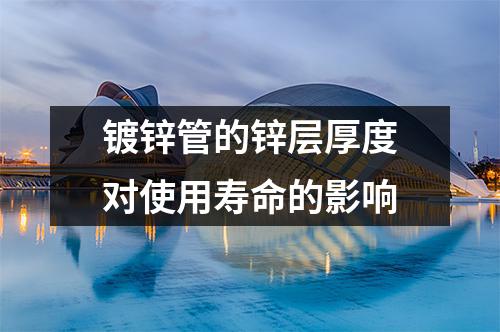 <a href=http://www.hexinkeji.com.cn/ target=_blank class=infotextkey>鍍鋅管</a>的鋅層厚度對使用壽命的影響